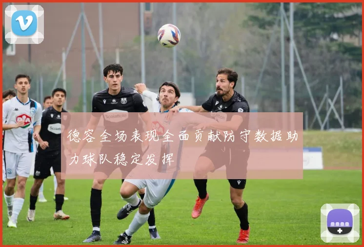 德容全场表现全面贡献防守数据助力球队稳定发挥