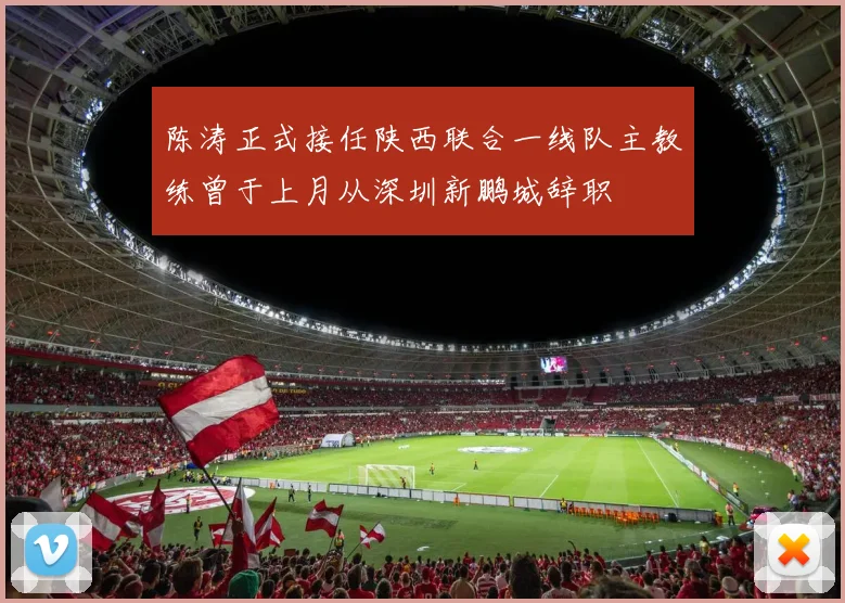 陈涛正式接任陕西联合一线队主教练曾于上月从深圳新鹏城辞职