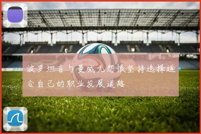 波罗坦言与曼城无怨恨坚持选择适合自己的职业发展道路