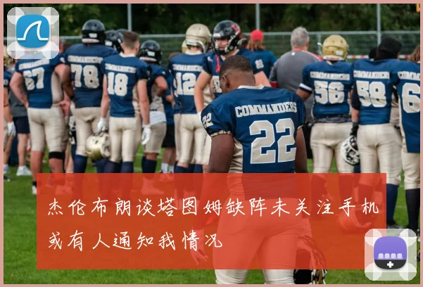 杰伦布朗谈塔图姆缺阵未关注手机或有人通知我情况