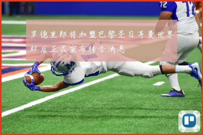 罗德里即将加盟巴黎圣日耳曼世界杯后正式宣布转会消息
