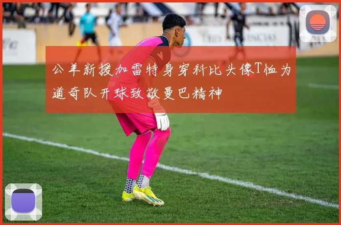 公羊新援加雷特身穿科比头像T恤为道奇队开球致敬曼巴精神