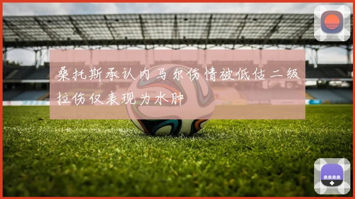 桑托斯承认内马尔伤情被低估二级拉伤仅表现为水肿