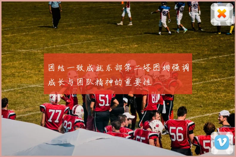 团结一致成就东部第二塔图姆强调成长与团队精神的重要性